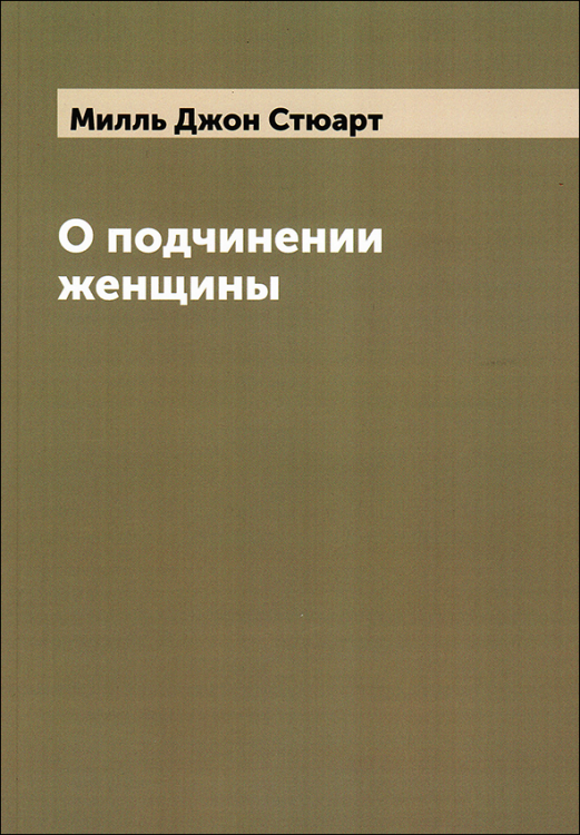 Милль. О подчинении женщины. Книга по требованию. Джон Стюарт Милль. О подчинении женщины.